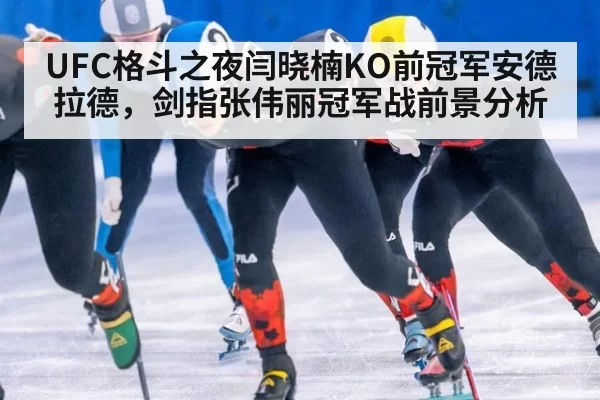 UFC格斗之夜闫晓楠KO前冠军安德拉德，剑指张伟丽冠军战前景分析