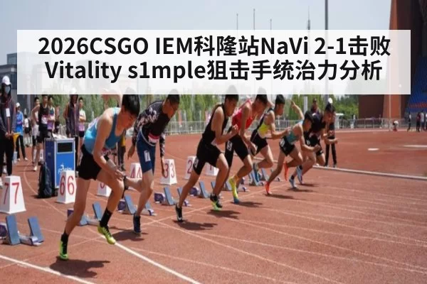 2026CSGO IEM科隆站NaVi 2-1击败Vitality s1mple狙击手统治力分析