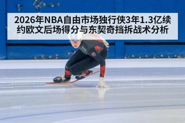 2026年NBA自由市场独行侠3年1.3亿续约欧文后场得分与东契奇挡拆战术分析