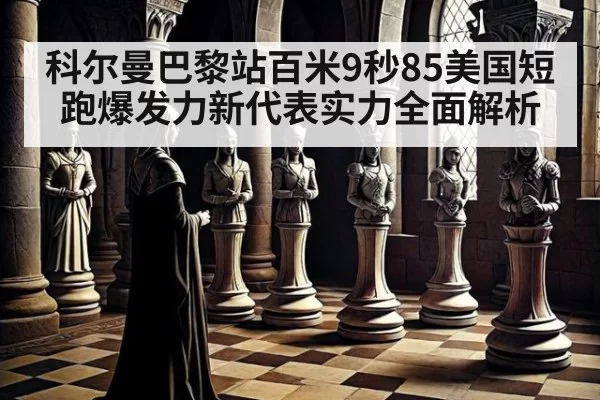 科尔曼巴黎站百米9秒85美国短跑爆发力新代表实力全面解析