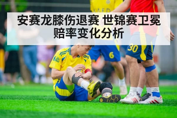 安赛龙膝伤退赛 世锦赛卫冕赔率变化分析