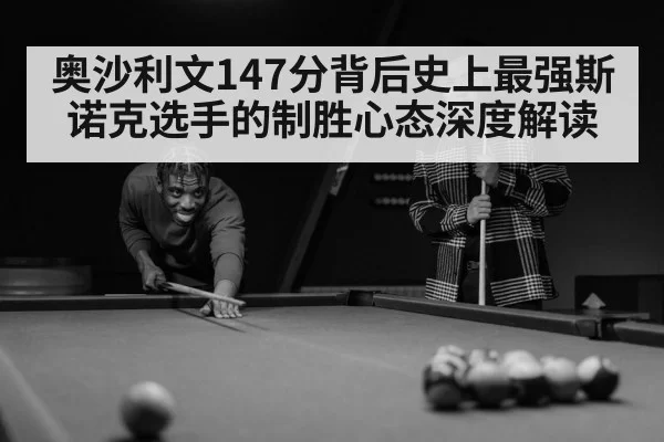 奥沙利文147分背后史上最强斯诺克选手的制胜心态深度解读