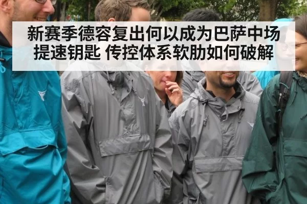 新赛季德容复出何以成为巴萨中场提速钥匙 传控体系软肋如何破解
